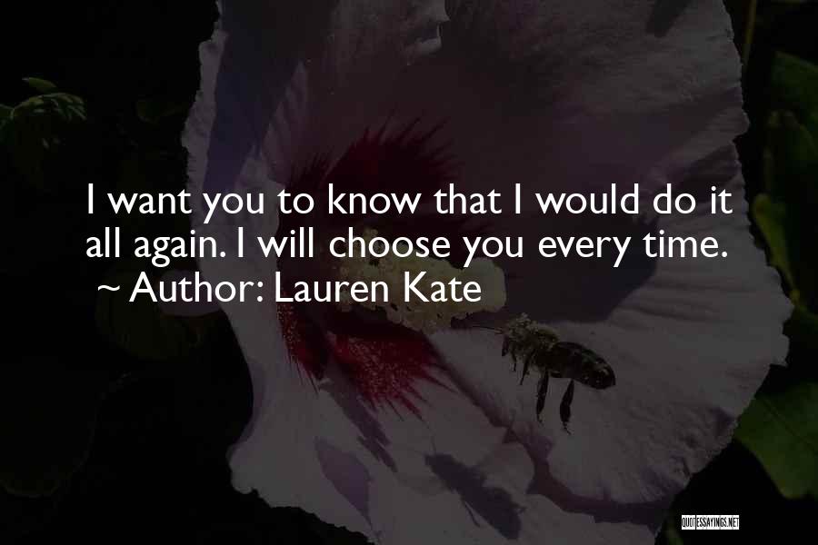 Lauren Kate Quotes: I Want You To Know That I Would Do It All Again. I Will Choose You Every Time.