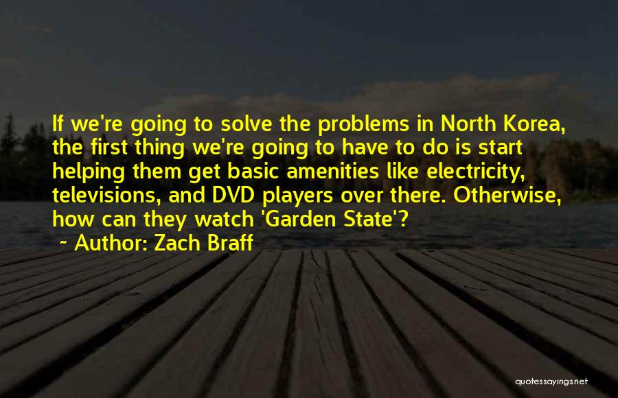 Zach Braff Quotes: If We're Going To Solve The Problems In North Korea, The First Thing We're Going To Have To Do Is