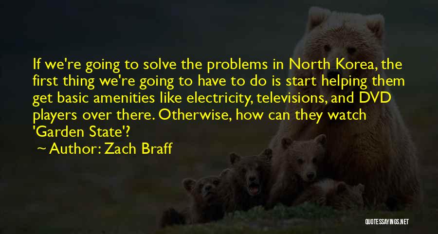 Zach Braff Quotes: If We're Going To Solve The Problems In North Korea, The First Thing We're Going To Have To Do Is