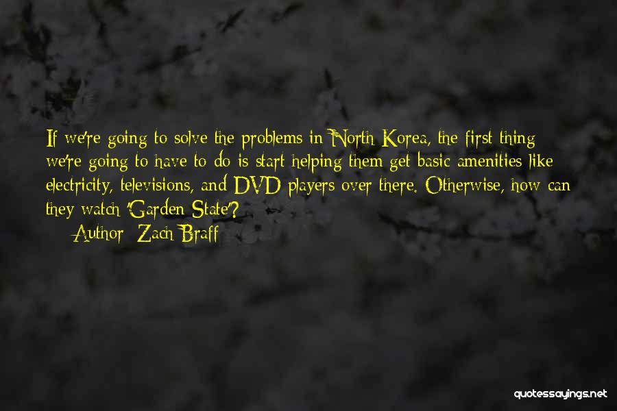 Zach Braff Quotes: If We're Going To Solve The Problems In North Korea, The First Thing We're Going To Have To Do Is