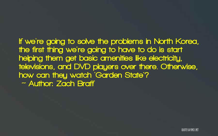 Zach Braff Quotes: If We're Going To Solve The Problems In North Korea, The First Thing We're Going To Have To Do Is