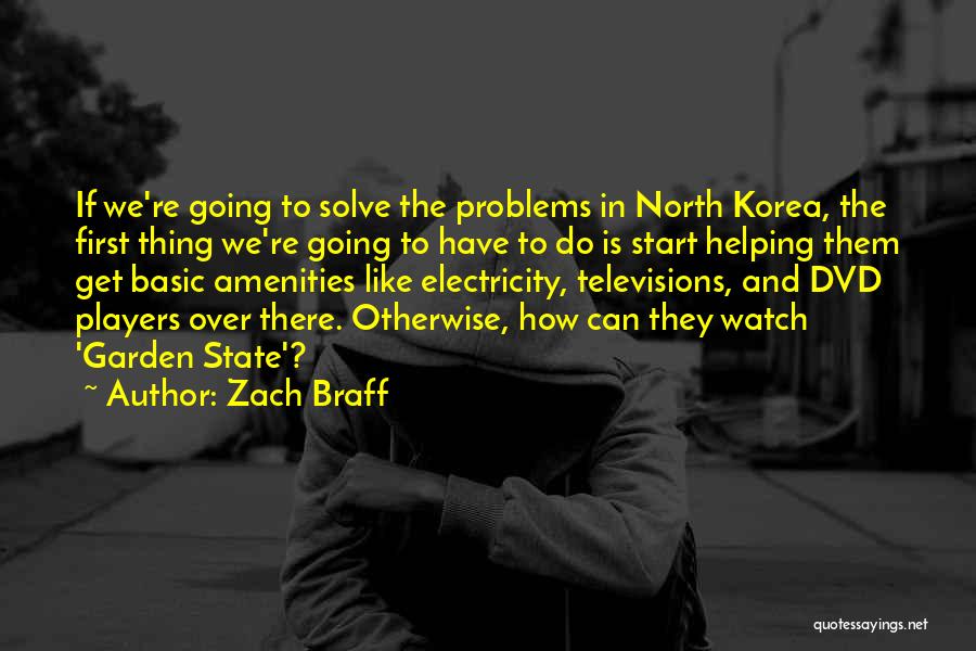 Zach Braff Quotes: If We're Going To Solve The Problems In North Korea, The First Thing We're Going To Have To Do Is