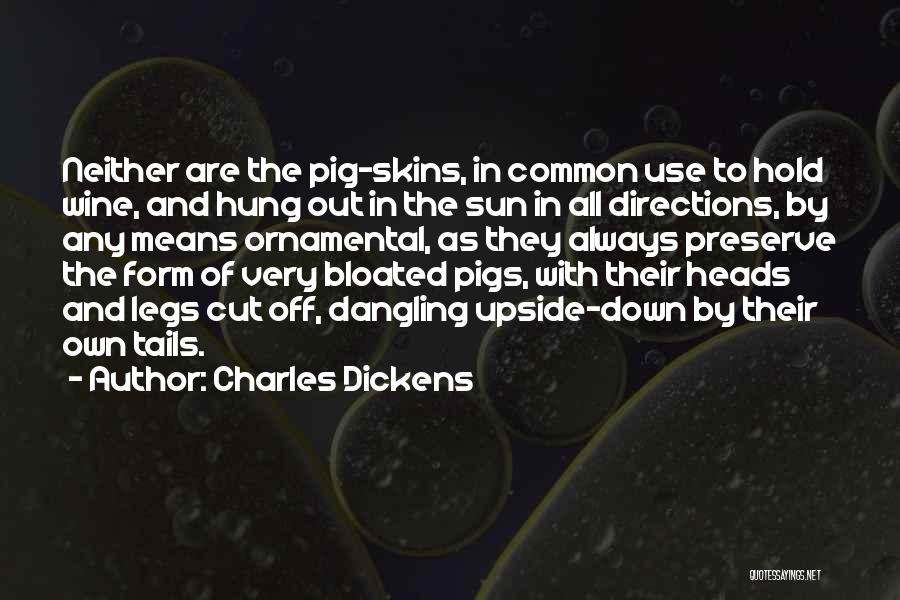 Charles Dickens Quotes: Neither Are The Pig-skins, In Common Use To Hold Wine, And Hung Out In The Sun In All Directions, By