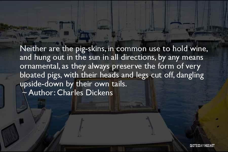 Charles Dickens Quotes: Neither Are The Pig-skins, In Common Use To Hold Wine, And Hung Out In The Sun In All Directions, By