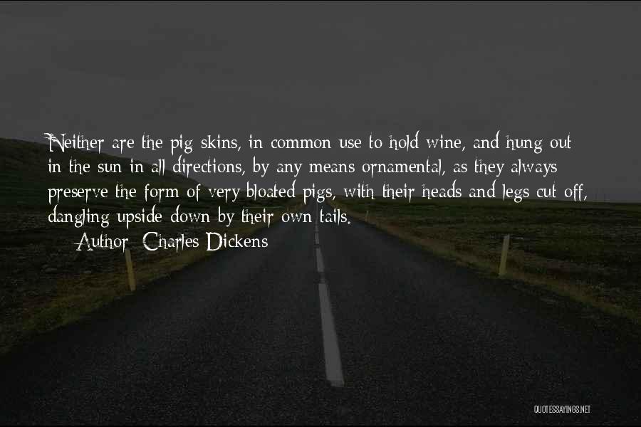 Charles Dickens Quotes: Neither Are The Pig-skins, In Common Use To Hold Wine, And Hung Out In The Sun In All Directions, By