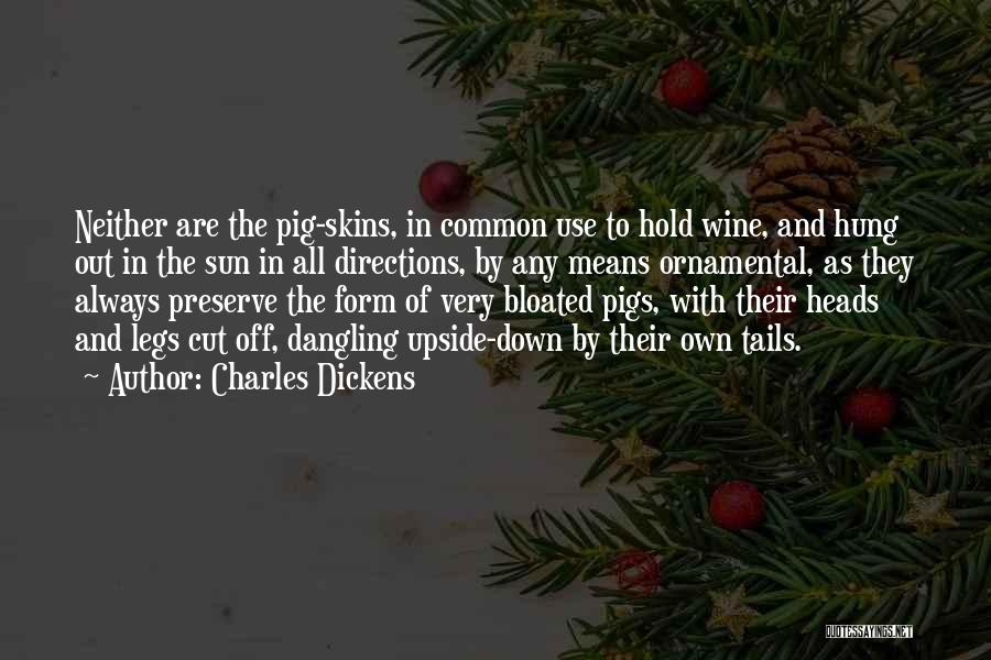 Charles Dickens Quotes: Neither Are The Pig-skins, In Common Use To Hold Wine, And Hung Out In The Sun In All Directions, By