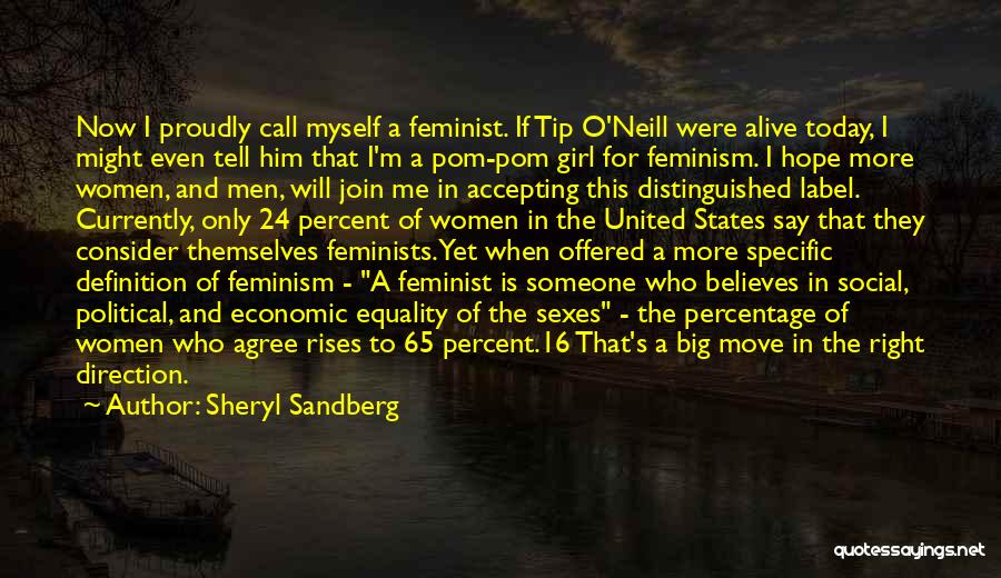 Sheryl Sandberg Quotes: Now I Proudly Call Myself A Feminist. If Tip O'neill Were Alive Today, I Might Even Tell Him That I'm