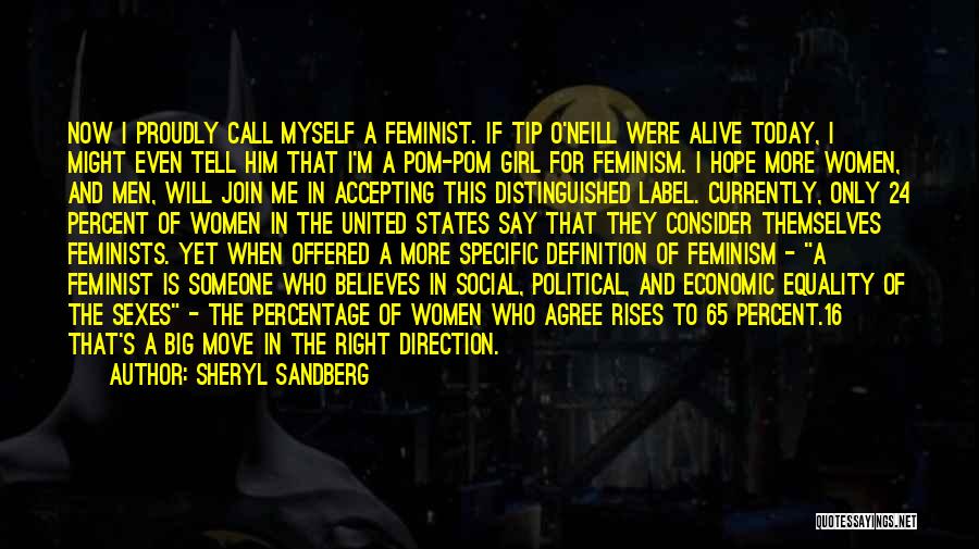 Sheryl Sandberg Quotes: Now I Proudly Call Myself A Feminist. If Tip O'neill Were Alive Today, I Might Even Tell Him That I'm