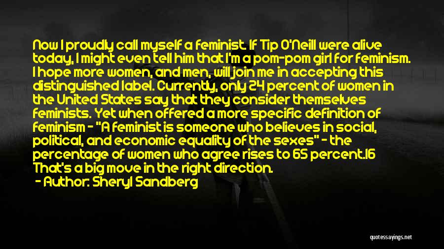 Sheryl Sandberg Quotes: Now I Proudly Call Myself A Feminist. If Tip O'neill Were Alive Today, I Might Even Tell Him That I'm