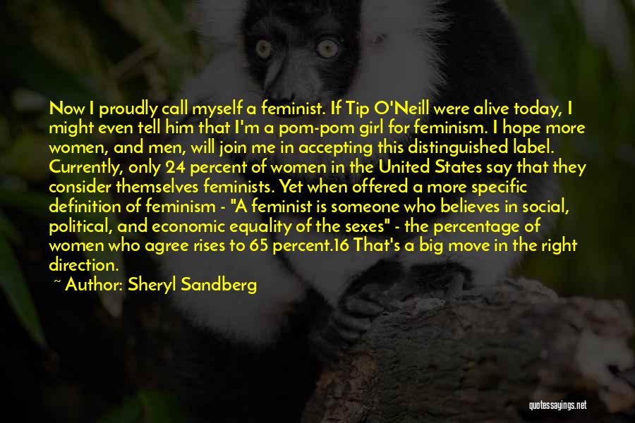 Sheryl Sandberg Quotes: Now I Proudly Call Myself A Feminist. If Tip O'neill Were Alive Today, I Might Even Tell Him That I'm