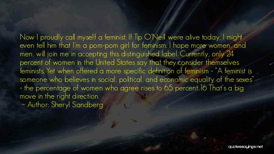 Sheryl Sandberg Quotes: Now I Proudly Call Myself A Feminist. If Tip O'neill Were Alive Today, I Might Even Tell Him That I'm