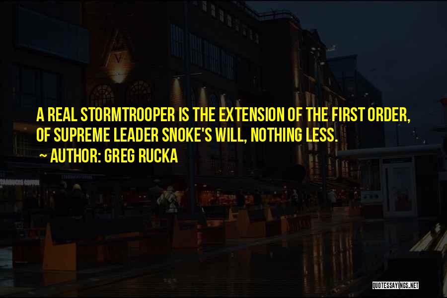 Greg Rucka Quotes: A Real Stormtrooper Is The Extension Of The First Order, Of Supreme Leader Snoke's Will, Nothing Less.