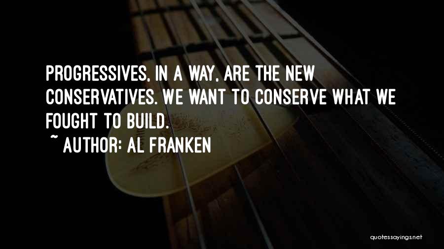 Al Franken Quotes: Progressives, In A Way, Are The New Conservatives. We Want To Conserve What We Fought To Build.