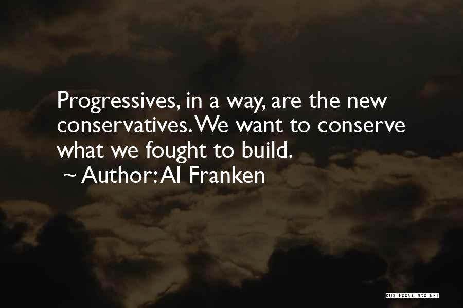 Al Franken Quotes: Progressives, In A Way, Are The New Conservatives. We Want To Conserve What We Fought To Build.