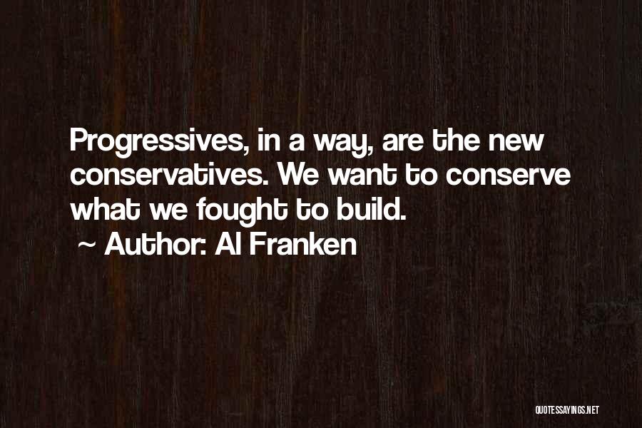 Al Franken Quotes: Progressives, In A Way, Are The New Conservatives. We Want To Conserve What We Fought To Build.