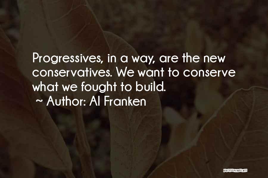 Al Franken Quotes: Progressives, In A Way, Are The New Conservatives. We Want To Conserve What We Fought To Build.