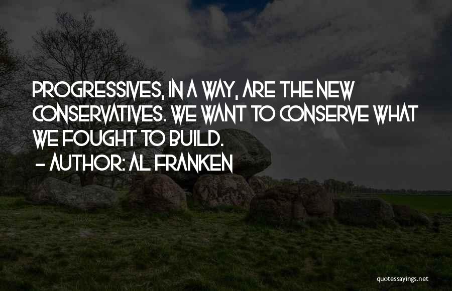 Al Franken Quotes: Progressives, In A Way, Are The New Conservatives. We Want To Conserve What We Fought To Build.