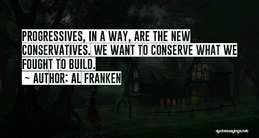 Al Franken Quotes: Progressives, In A Way, Are The New Conservatives. We Want To Conserve What We Fought To Build.