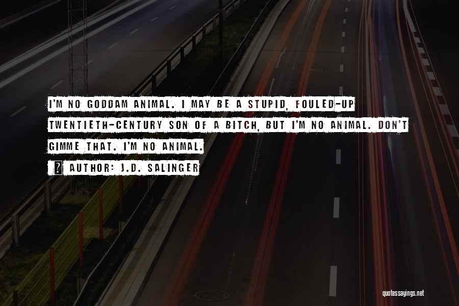 J.D. Salinger Quotes: I'm No Goddam Animal. I May Be A Stupid, Fouled-up Twentieth-century Son Of A Bitch, But I'm No Animal. Don't