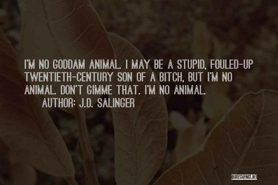 J.D. Salinger Quotes: I'm No Goddam Animal. I May Be A Stupid, Fouled-up Twentieth-century Son Of A Bitch, But I'm No Animal. Don't
