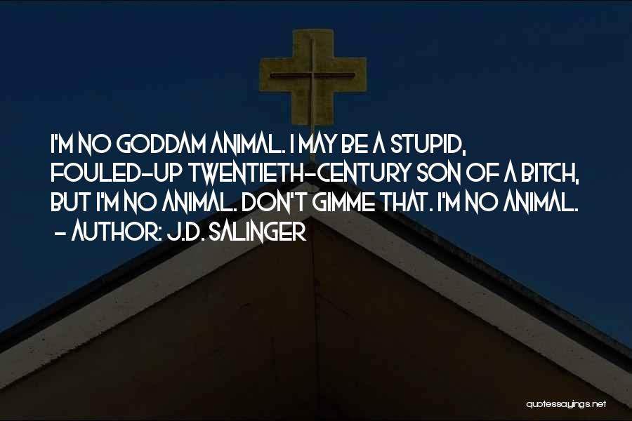 J.D. Salinger Quotes: I'm No Goddam Animal. I May Be A Stupid, Fouled-up Twentieth-century Son Of A Bitch, But I'm No Animal. Don't