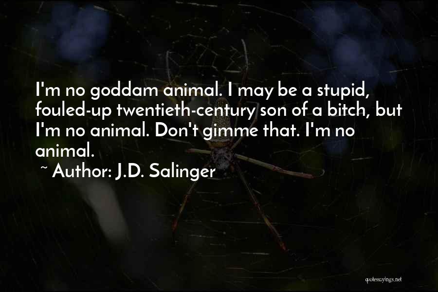 J.D. Salinger Quotes: I'm No Goddam Animal. I May Be A Stupid, Fouled-up Twentieth-century Son Of A Bitch, But I'm No Animal. Don't
