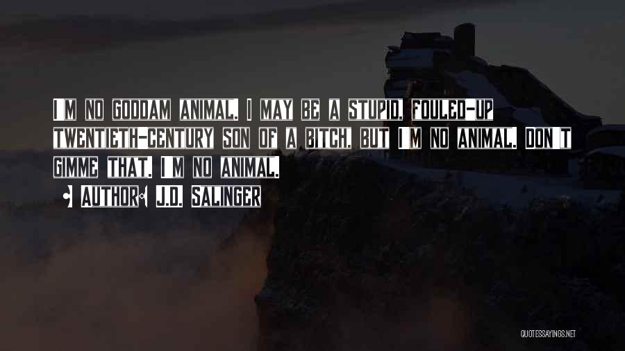 J.D. Salinger Quotes: I'm No Goddam Animal. I May Be A Stupid, Fouled-up Twentieth-century Son Of A Bitch, But I'm No Animal. Don't