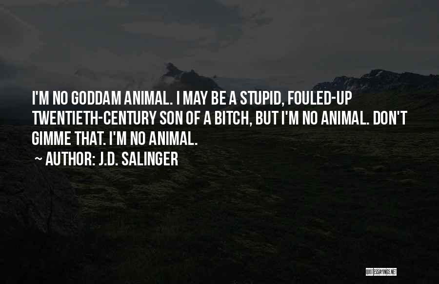 J.D. Salinger Quotes: I'm No Goddam Animal. I May Be A Stupid, Fouled-up Twentieth-century Son Of A Bitch, But I'm No Animal. Don't