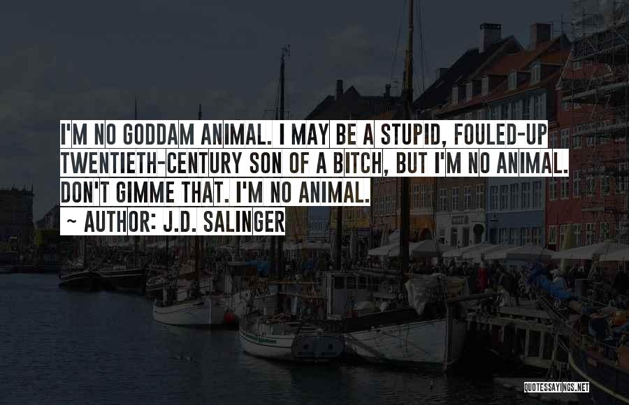 J.D. Salinger Quotes: I'm No Goddam Animal. I May Be A Stupid, Fouled-up Twentieth-century Son Of A Bitch, But I'm No Animal. Don't