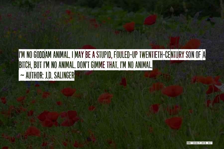J.D. Salinger Quotes: I'm No Goddam Animal. I May Be A Stupid, Fouled-up Twentieth-century Son Of A Bitch, But I'm No Animal. Don't