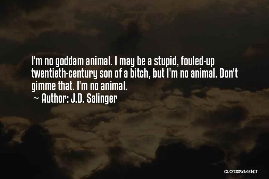 J.D. Salinger Quotes: I'm No Goddam Animal. I May Be A Stupid, Fouled-up Twentieth-century Son Of A Bitch, But I'm No Animal. Don't
