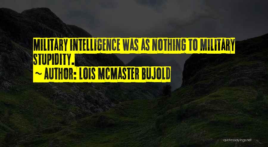 Lois McMaster Bujold Quotes: Military Intelligence Was As Nothing To Military Stupidity.