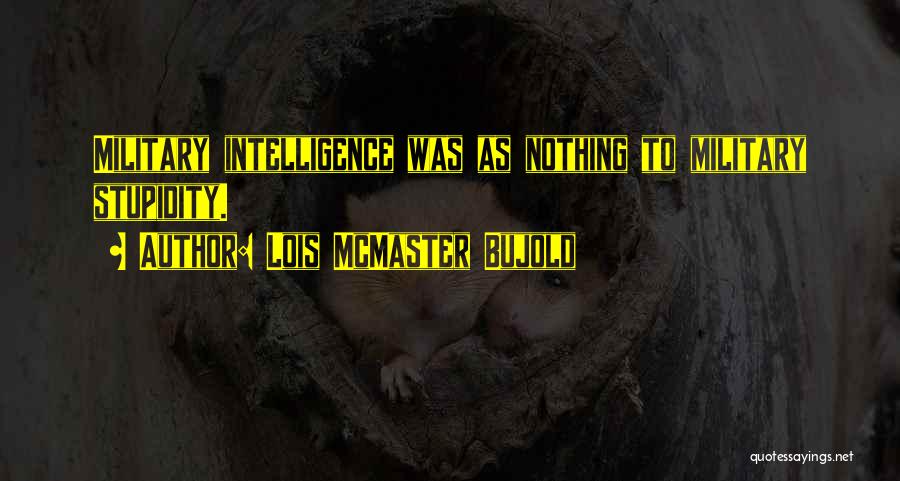 Lois McMaster Bujold Quotes: Military Intelligence Was As Nothing To Military Stupidity.