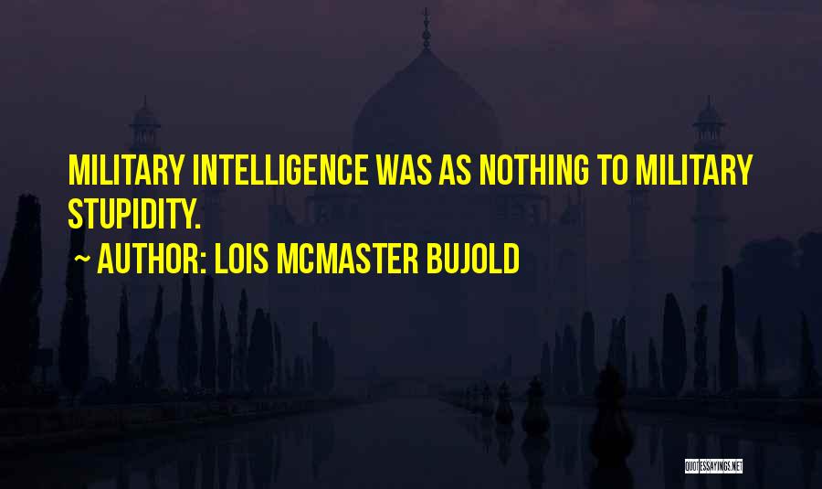Lois McMaster Bujold Quotes: Military Intelligence Was As Nothing To Military Stupidity.