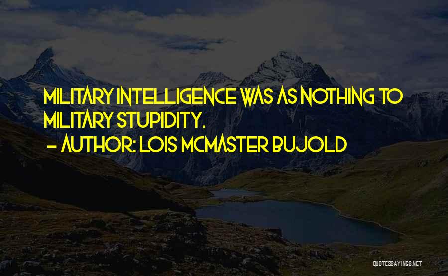 Lois McMaster Bujold Quotes: Military Intelligence Was As Nothing To Military Stupidity.
