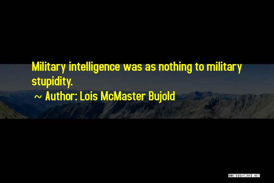 Lois McMaster Bujold Quotes: Military Intelligence Was As Nothing To Military Stupidity.