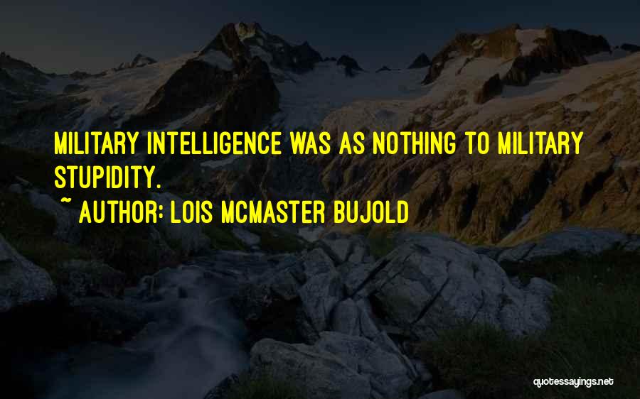 Lois McMaster Bujold Quotes: Military Intelligence Was As Nothing To Military Stupidity.