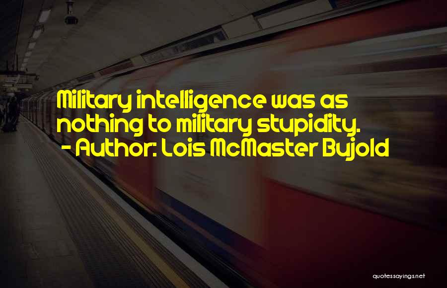 Lois McMaster Bujold Quotes: Military Intelligence Was As Nothing To Military Stupidity.