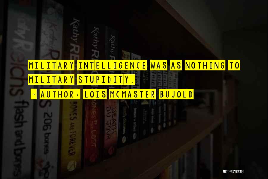 Lois McMaster Bujold Quotes: Military Intelligence Was As Nothing To Military Stupidity.