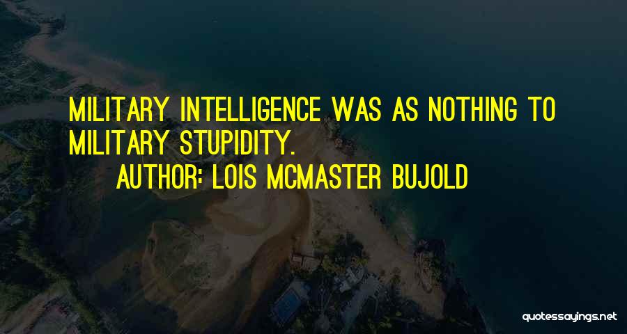 Lois McMaster Bujold Quotes: Military Intelligence Was As Nothing To Military Stupidity.