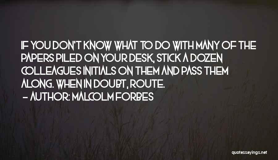 Malcolm Forbes Quotes: If You Don't Know What To Do With Many Of The Papers Piled On Your Desk, Stick A Dozen Colleagues