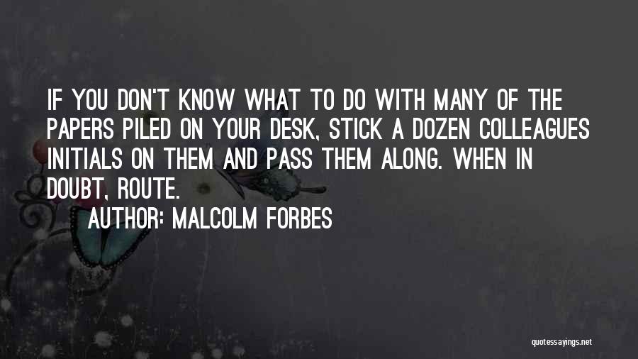 Malcolm Forbes Quotes: If You Don't Know What To Do With Many Of The Papers Piled On Your Desk, Stick A Dozen Colleagues