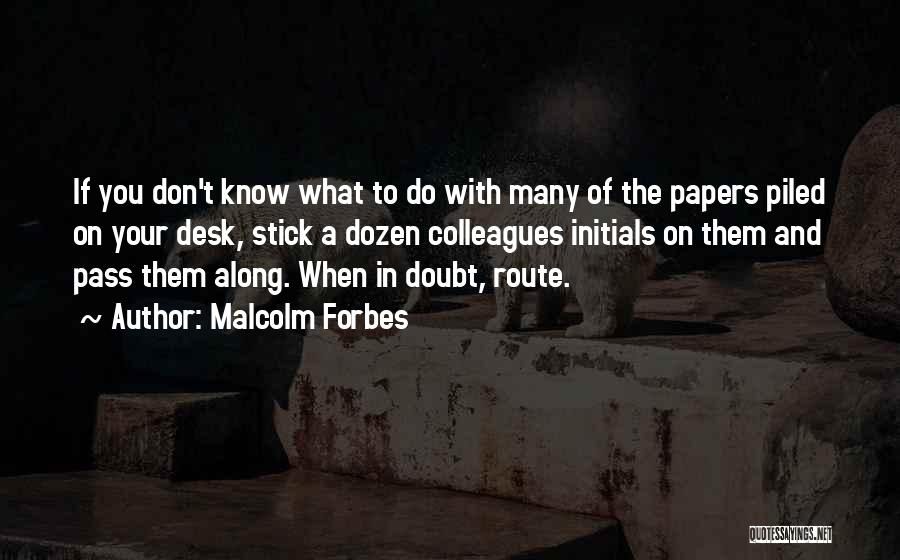 Malcolm Forbes Quotes: If You Don't Know What To Do With Many Of The Papers Piled On Your Desk, Stick A Dozen Colleagues