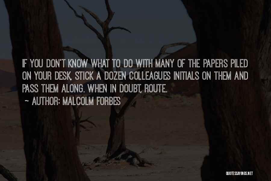 Malcolm Forbes Quotes: If You Don't Know What To Do With Many Of The Papers Piled On Your Desk, Stick A Dozen Colleagues