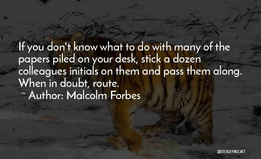 Malcolm Forbes Quotes: If You Don't Know What To Do With Many Of The Papers Piled On Your Desk, Stick A Dozen Colleagues