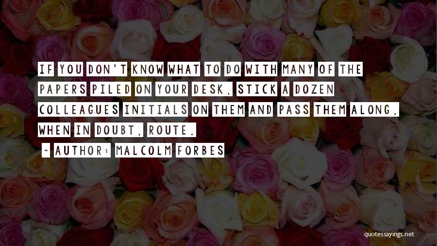 Malcolm Forbes Quotes: If You Don't Know What To Do With Many Of The Papers Piled On Your Desk, Stick A Dozen Colleagues