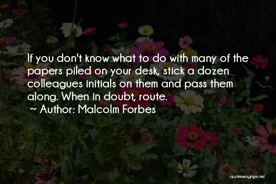 Malcolm Forbes Quotes: If You Don't Know What To Do With Many Of The Papers Piled On Your Desk, Stick A Dozen Colleagues