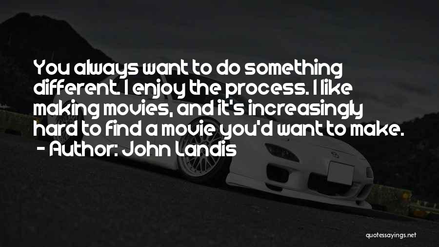 John Landis Quotes: You Always Want To Do Something Different. I Enjoy The Process. I Like Making Movies, And It's Increasingly Hard To