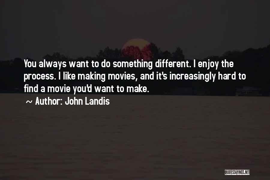 John Landis Quotes: You Always Want To Do Something Different. I Enjoy The Process. I Like Making Movies, And It's Increasingly Hard To
