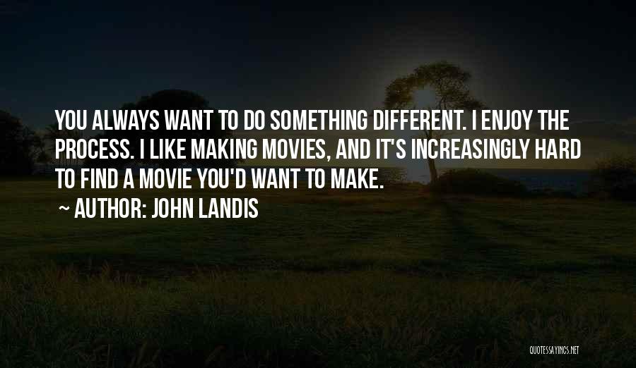 John Landis Quotes: You Always Want To Do Something Different. I Enjoy The Process. I Like Making Movies, And It's Increasingly Hard To